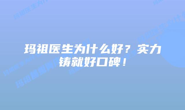 玛祖医生为什么好？实力铸就好口碑！