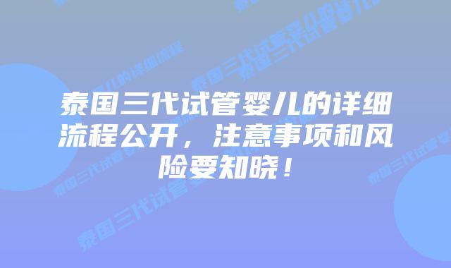 泰国三代试管婴儿的详细流程公开,注意事项和风险要知晓!插图 泰国三代试管婴儿的详细流程公开,注意事项和风险要知晓!