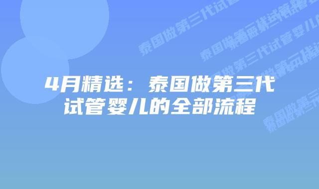 4月精选:泰国做第三代试管婴儿的全部流程插图 4月精选:泰国做第三代试管婴儿的全部流程