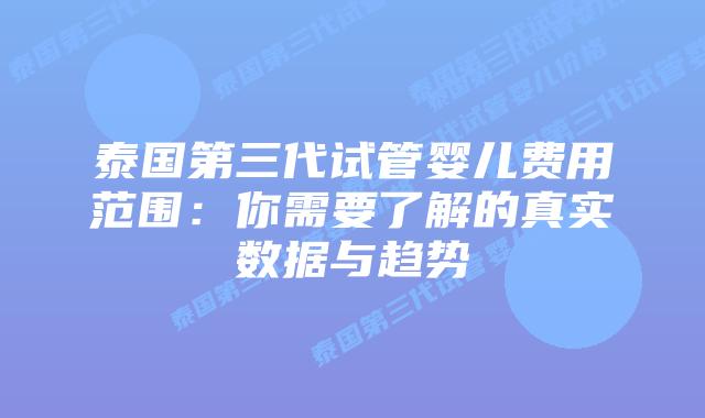 泰国第三代试管婴儿费用范围:你需要了解的真实数据与趋势插图 泰国第三代试管婴儿费用范围:你需要了解的真实数据与趋势