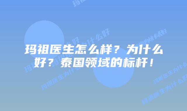 玛祖医生怎么样？为什么好？泰国领域的标杆！