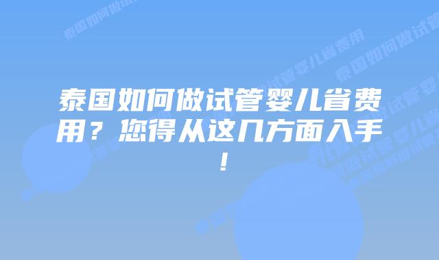 泰国如何做试管婴儿省费用？您得从这几方面入手！