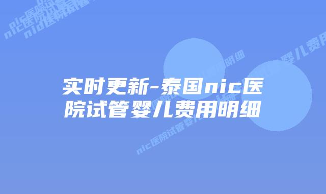 实时更新-泰国nic医院试管婴儿费用明细