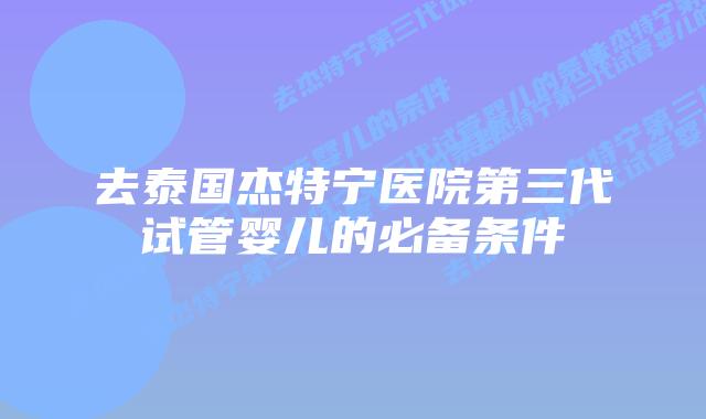 去泰国杰特宁医院第三代试管婴儿的必备条件插图 去泰国杰特宁医院第三代试管婴儿的必备条件