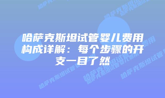 哈萨克斯坦试管婴儿费用构成详解:每个步骤的开支一目了然插图 哈萨克斯坦试管婴儿费用构成详解:每个步骤的开支一目了然