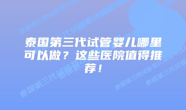 泰国第三代试管婴儿哪里可以做?这些医院值得推荐!插图 泰国第三代试管婴儿哪里可以做?这些医院值得推荐!