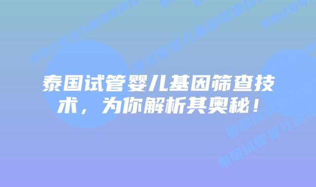 泰国试管婴儿基因筛查技术,为你解析其奥秘!插图 泰国试管婴儿基因筛查技术,为你解析其奥秘!