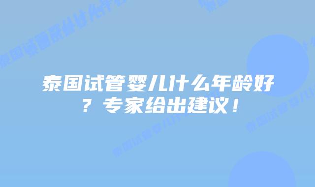 泰国试管婴儿什么年龄好？专家给出建议！