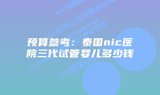 预算参考:泰国nic医院三代试管婴儿多少钱插图 预算参考:泰国nic医院三代试管婴儿多少钱