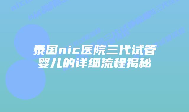 泰国nic医院三代试管婴儿的详细流程揭秘插图 泰国nic医院三代试管婴儿的详细流程揭秘