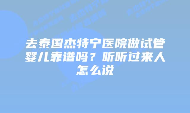 去泰国杰特宁医院做试管婴儿靠谱吗?听听过来人怎么说插图 去泰国杰特宁医院做试管婴儿靠谱吗?听听过来人怎么说