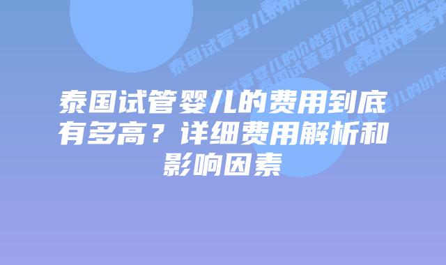 泰国试管婴儿的费用到底有多高？详细费用解析和影响因素
