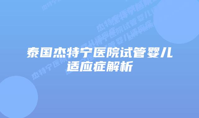 泰国杰特宁医院试管婴儿适应症解析插图 泰国杰特宁医院试管婴儿适应症解析