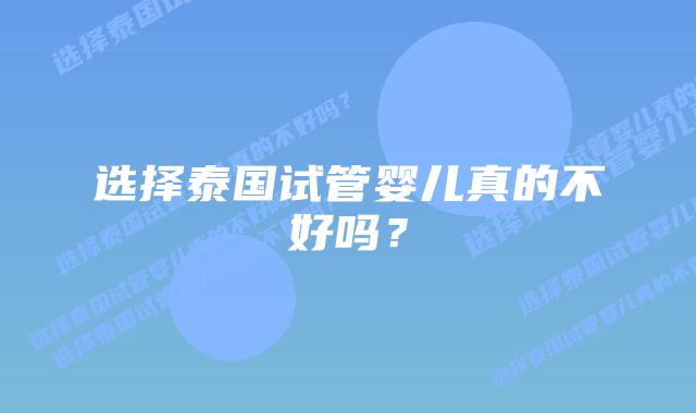 选择泰国试管婴儿真的不好吗？