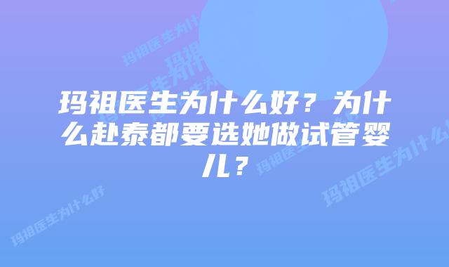 玛祖医生为什么好？为什么赴泰都要选她做试管婴儿？