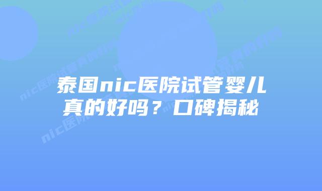 泰国nic医院试管婴儿真的好吗？口碑揭秘