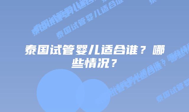 泰国试管婴儿适合谁?哪些情况?插图 泰国试管婴儿适合谁?哪些情况?