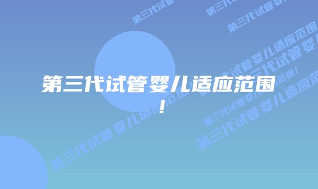 第三代试管婴儿适应范围!插图 第三代试管婴儿适应范围!