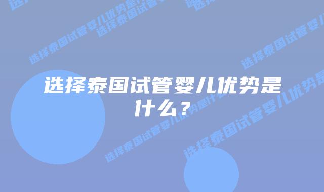 选择泰国试管婴儿优势是什么？