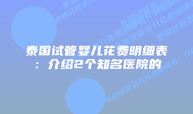 泰国试管婴儿花费明细表:介绍2个知名医院的插图 泰国试管婴儿花费明细表:介绍2个知名医院的