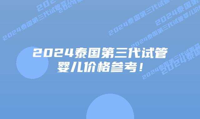 2024泰国第三代试管婴儿价格参考!插图 2024泰国第三代试管婴儿价格参考!