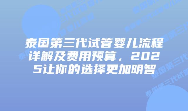 泰国第三代试管婴儿流程详解及费用预算,2025让你的选择更加明智插图 泰国第三代试管婴儿流程详解及费用预算,2025让你的选择更加明智