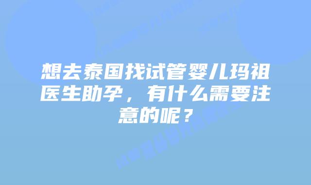 想去泰国找试管婴儿玛祖医生助孕，有什么需要注意的呢？