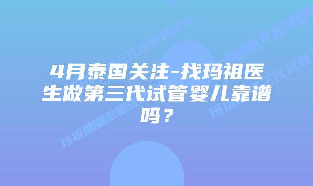 4月泰国关注-找玛祖医生做第三代试管婴儿靠谱吗?插图 4月泰国关注-找玛祖医生做第三代试管婴儿靠谱吗?