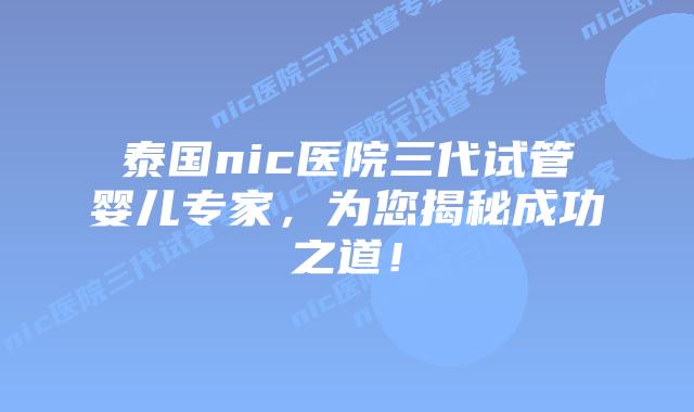 泰国nic医院三代试管婴儿专家,为您揭秘成功之道!插图 泰国nic医院三代试管婴儿专家,为您揭秘成功之道!