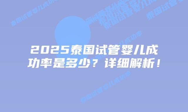 2025泰国试管婴儿成功率是多少？详细解析！