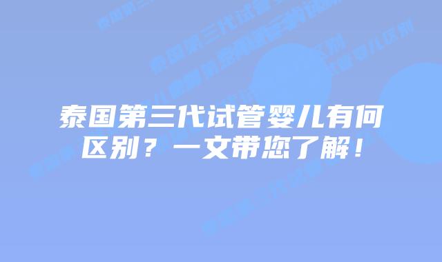 泰国第三代试管婴儿有何区别？一文带您了解！
