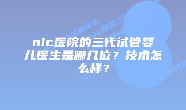 nic医院的三代试管婴儿医生是哪几位?技术怎么样?插图 nic医院的三代试管婴儿医生是哪几位?技术怎么样?
