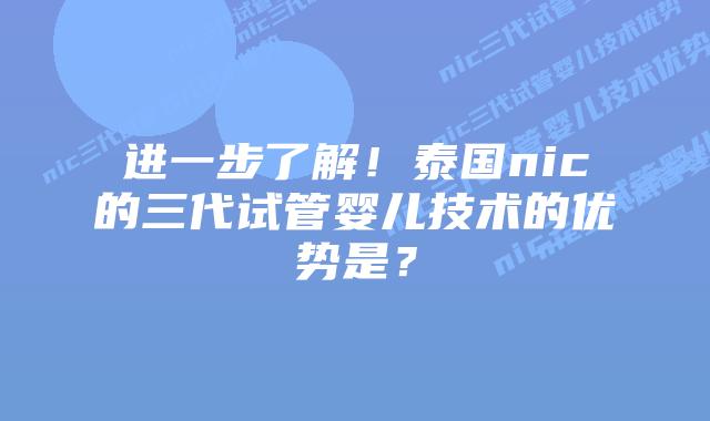 进一步了解!泰国nic的三代试管婴儿技术的优势是?插图 进一步了解!泰国nic的三代试管婴儿技术的优势是?