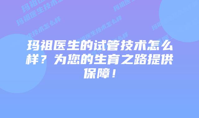 玛祖医生的试管技术怎么样?为您的生育之路提供保障!插图 玛祖医生的试管技术怎么样?为您的生育之路提供保障!