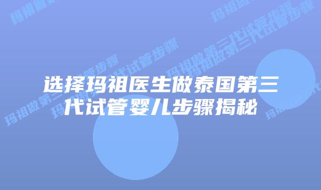 选择玛祖医生做泰国第三代试管婴儿步骤揭秘