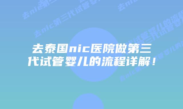 去泰国nic医院做第三代试管婴儿的流程详解！
