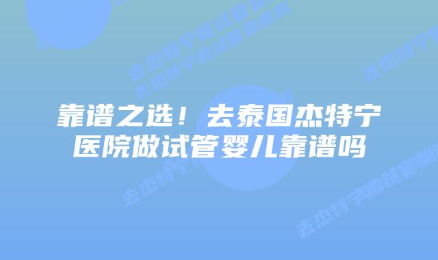 靠谱之选!去泰国杰特宁医院做试管婴儿靠谱吗插图 靠谱之选!去泰国杰特宁医院做试管婴儿靠谱吗