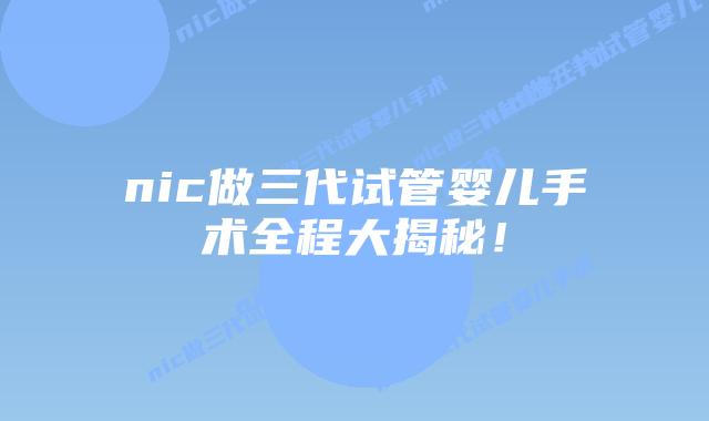 nic做三代试管婴儿手术全程大揭秘!插图 nic做三代试管婴儿手术全程大揭秘!