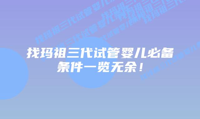 找玛祖三代试管婴儿必备条件一览无余!插图 找玛祖三代试管婴儿必备条件一览无余!