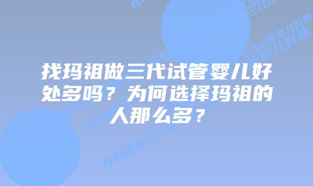 找玛祖做三代试管婴儿好处多吗?为何选择玛祖的人那么多?插图 找玛祖做三代试管婴儿好处多吗?为何选择玛祖的人那么多?