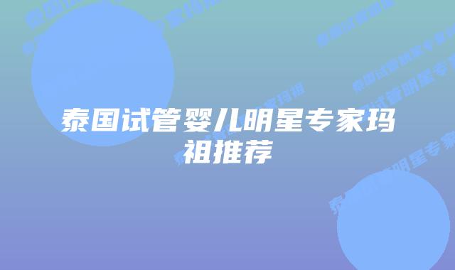 泰国试管婴儿明星专家玛祖推荐
