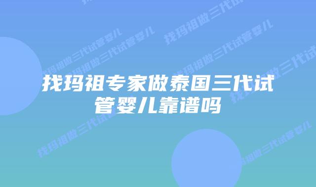 找玛祖专家做泰国三代试管婴儿靠谱吗
