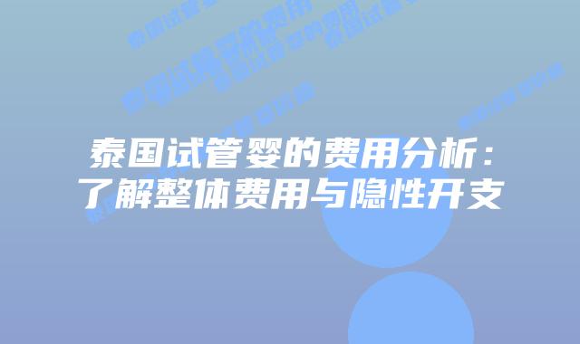 泰国试管婴的费用分析:了解整体费用与隐性开支插图 泰国试管婴的费用分析:了解整体费用与隐性开支