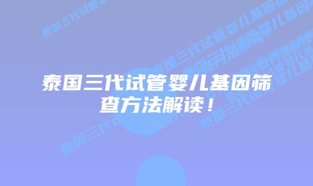 泰国三代试管婴儿基因筛查方法解读!插图 泰国三代试管婴儿基因筛查方法解读!