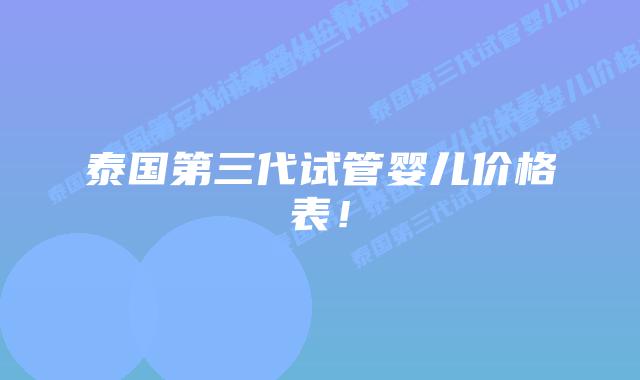 泰国第三代试管婴儿价格表!插图 泰国第三代试管婴儿价格表!