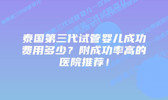 泰国第三代试管婴儿成功费用多少?附成功率高的医院推荐!插图 泰国第三代试管婴儿成功费用多少?附成功率高的医院推荐!
