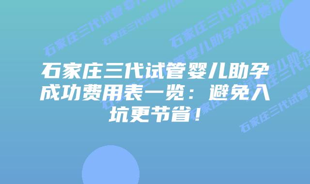 石家庄三代试管婴儿助孕成功费用表一览:避免入坑更节省!插图 石家庄三代试管婴儿助孕成功费用表一览:避免入坑更节省!