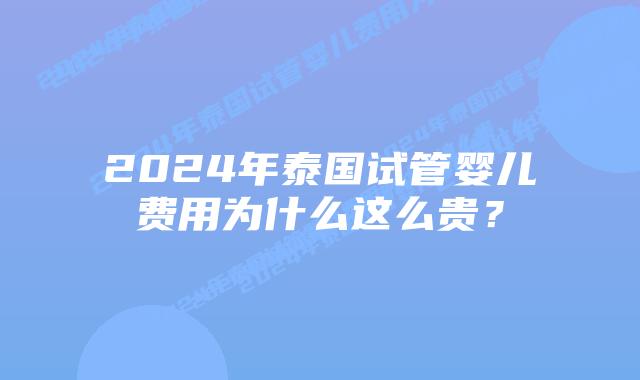 2024年泰国试管婴儿费用为什么这么贵？