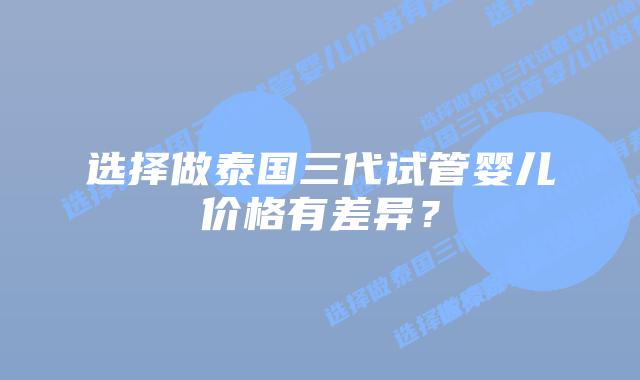 选择做泰国三代试管婴儿价格有差异?插图 选择做泰国三代试管婴儿价格有差异?
