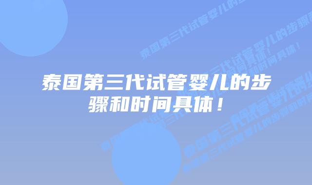 泰国第三代试管婴儿的步骤和时间具体！